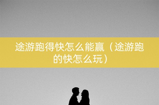 途游跑得快怎么能赢（途游跑的快怎么玩）