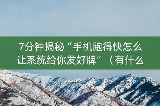 7分钟揭秘“手机跑得快怎么让系统给你发好牌”（有什么诀窍)