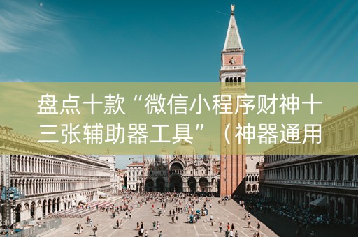 盘点十款“微信小程序财神十三张辅助器工具”（神器通用版)