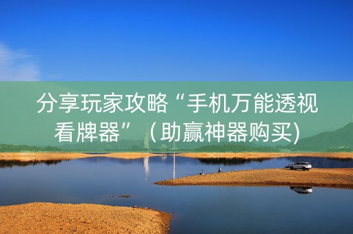 分享玩家攻略“手机万能透视看牌器”（助赢神器购买)