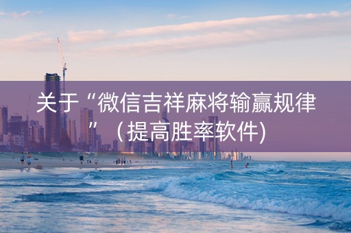 关于“微信吉祥麻将输赢规律”（提高胜率软件)
