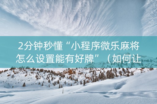 2分钟秒懂“小程序微乐麻将怎么设置能有好牌”（如何让系统发好牌)