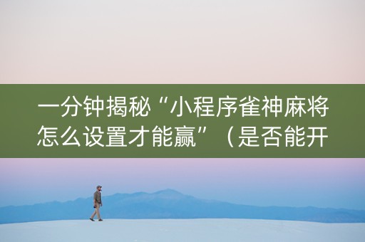 一分钟揭秘“小程序雀神麻将怎么设置才能赢”（是否能开挂)