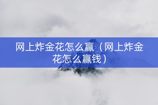 网上炸金花怎么赢（网上炸金花怎么赢钱）
