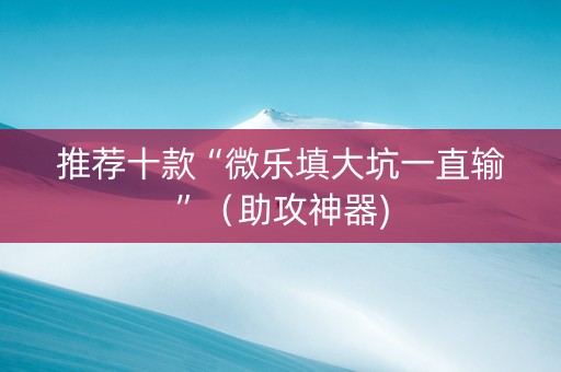 推荐十款“微乐填大坑一直输”（助攻神器)