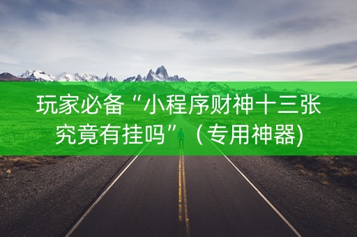 玩家必备“小程序财神十三张究竟有挂吗”（专用神器)