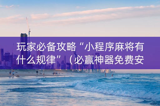 玩家必备攻略“小程序麻将有什么规律”（必赢神器免费安装)