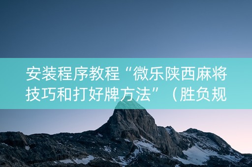 安装程序教程“微乐陕西麻将技巧和打好牌方法”（胜负规律拿好牌)