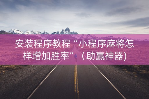 安装程序教程“小程序麻将怎样增加胜率”（助赢神器)