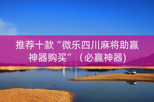 推荐十款“微乐四川麻将助赢神器购买”（必赢神器)