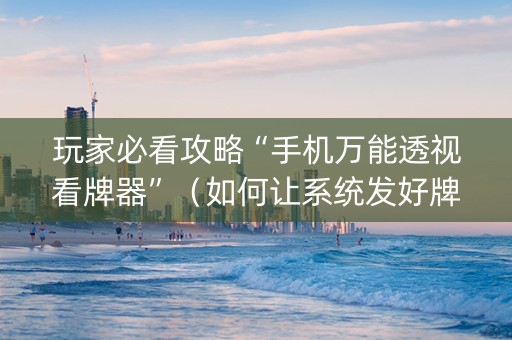 玩家必看攻略“手机万能透视看牌器”（如何让系统发好牌)