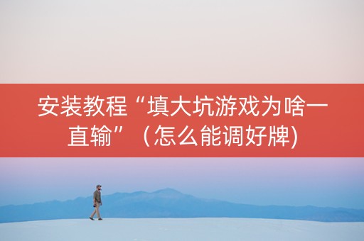 安装教程“填大坑游戏为啥一直输”（怎么能调好牌)