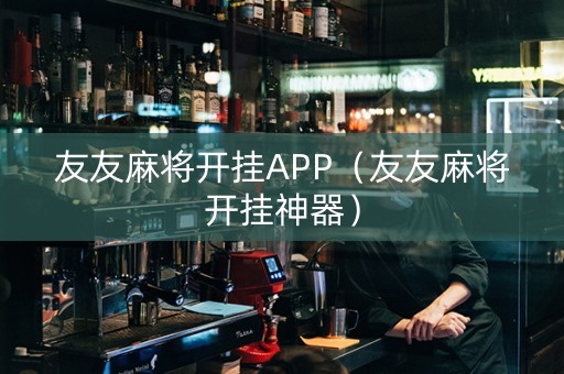 友友麻将开挂APP（友友麻将开挂神器）
