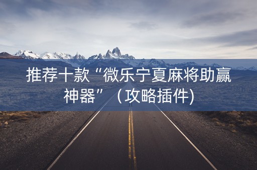 推荐十款“微乐宁夏麻将助赢神器”（攻略插件)