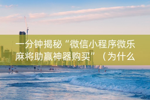 一分钟揭秘“微信小程序微乐麻将助赢神器购买”（为什么有人一直赢)