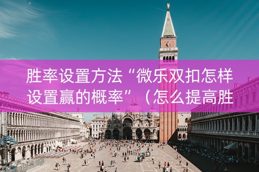 胜率设置方法“微乐双扣怎样设置赢的概率”（怎么提高胜率)