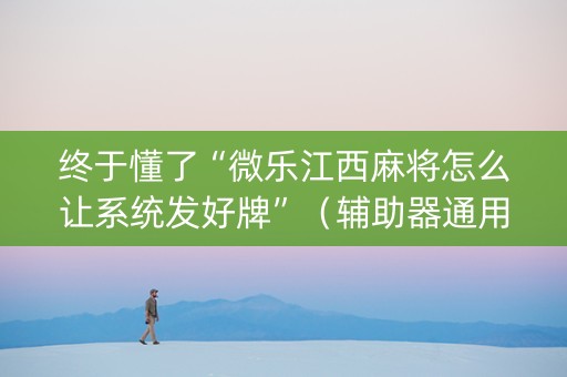 终于懂了“微乐江西麻将怎么让系统发好牌”（辅助器通用版)