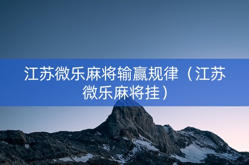 江苏微乐麻将输赢规律（江苏微乐麻将挂）