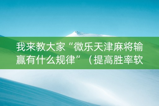 我来教大家“微乐天津麻将输赢有什么规律”（提高胜率软件)