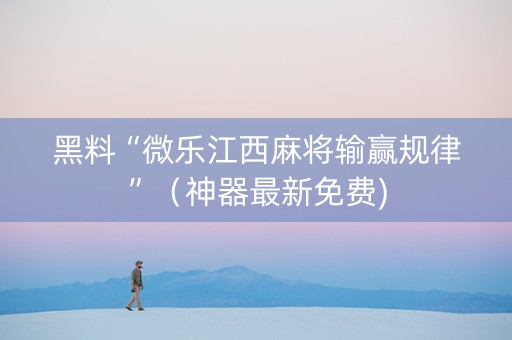 黑料“微乐江西麻将输赢规律”（神器最新免费)