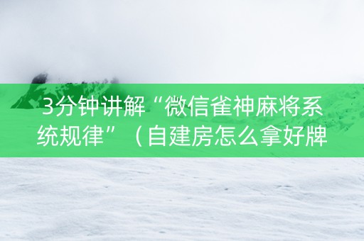 3分钟讲解“微信雀神麻将系统规律”（自建房怎么拿好牌)