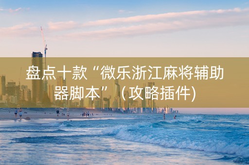 盘点十款“微乐浙江麻将辅助器脚本”（攻略插件)