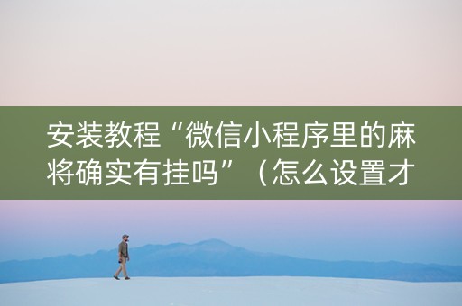 安装教程“微信小程序里的麻将确实有挂吗”（怎么设置才能赢)