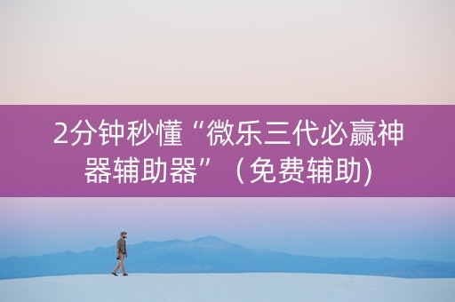 2分钟秒懂“微乐三代必赢神器辅助器”（免费辅助)