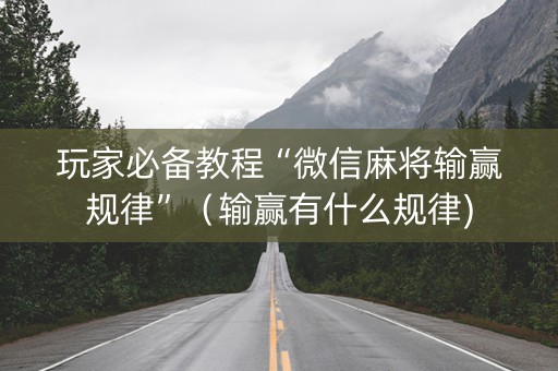 玩家必备教程“微信麻将输赢规律”（输赢有什么规律)