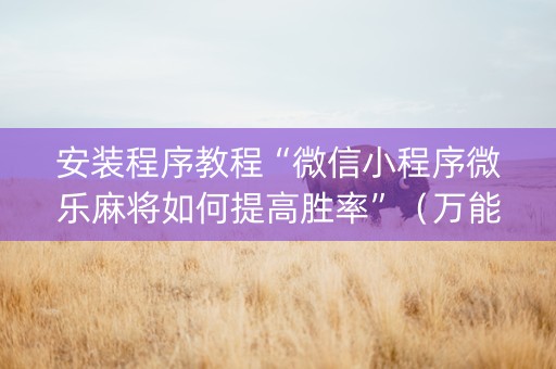 安装程序教程“微信小程序微乐麻将如何提高胜率”（万能开挂神器)