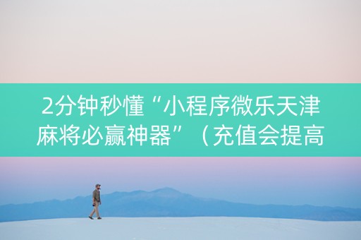 2分钟秒懂“小程序微乐天津麻将必赢神器”（充值会提高胜率么)