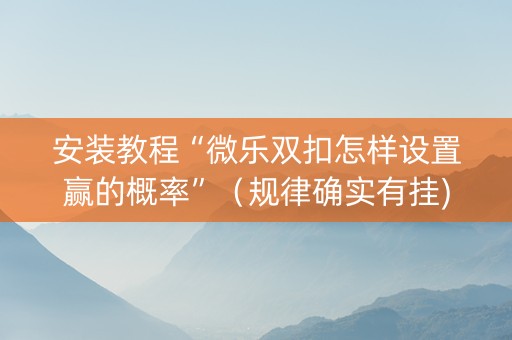 安装教程“微乐双扣怎样设置赢的概率”（规律确实有挂)