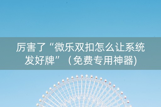 厉害了“微乐双扣怎么让系统发好牌”（免费专用神器)