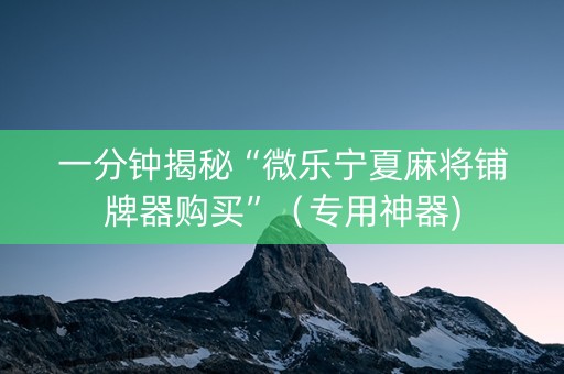 一分钟揭秘“微乐宁夏麻将铺牌器购买”（专用神器)