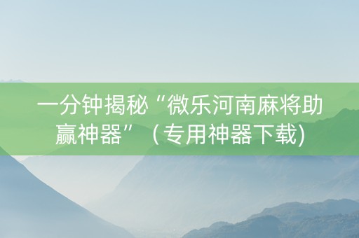 一分钟揭秘“微乐河南麻将助赢神器”（专用神器下载)