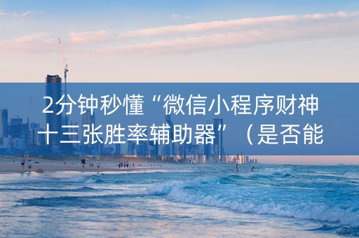 2分钟秒懂“微信小程序财神十三张胜率辅助器”（是否能开挂)