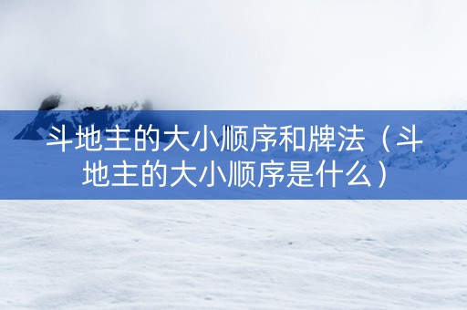 斗地主的大小顺序和牌法（斗地主的大小顺序是什么）