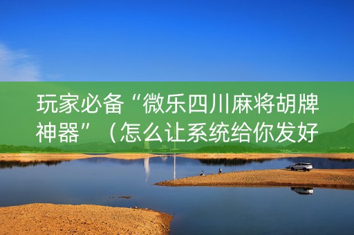 玩家必备“微乐四川麻将胡牌神器”（怎么让系统给你发好牌)
