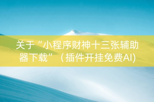 关于“小程序财神十三张辅助器下载”（插件开挂免费AI)