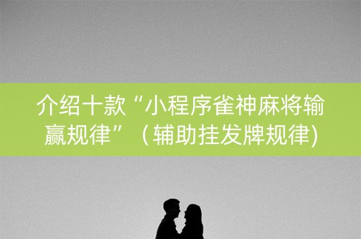 介绍十款“小程序雀神麻将输赢规律”（辅助挂发牌规律)