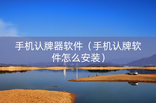 手机认牌器软件（手机认牌软件怎么安装）