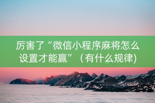 厉害了“微信小程序麻将怎么设置才能赢”（有什么规律)