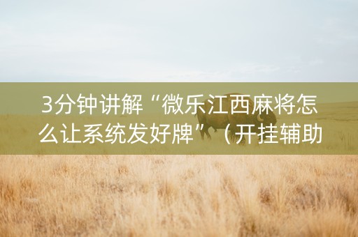 3分钟讲解“微乐江西麻将怎么让系统发好牌”（开挂辅助脚本)
