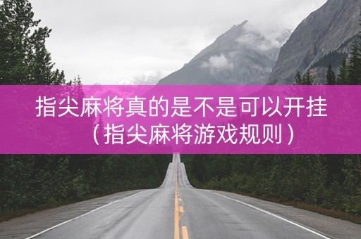 指尖麻将真的是不是可以开挂（指尖麻将游戏规则）