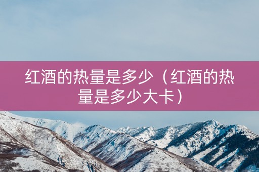 红酒的热量是多少（红酒的热量是多少大卡）