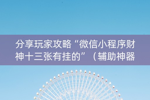 分享玩家攻略“微信小程序财神十三张有挂的”（辅助神器免费)