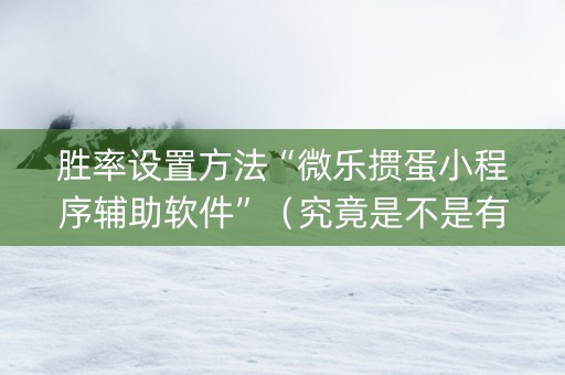 胜率设置方法“微乐掼蛋小程序辅助软件”（究竟是不是有挂)