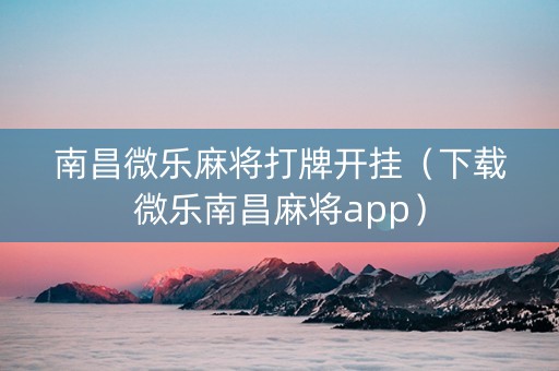 南昌微乐麻将打牌开挂（下载微乐南昌麻将app）
