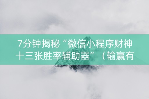 7分钟揭秘“微信小程序财神十三张胜率辅助器”（输赢有什么规律)