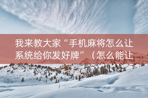 我来教大家“手机麻将怎么让系统给你发好牌”（怎么能让牌好一点)